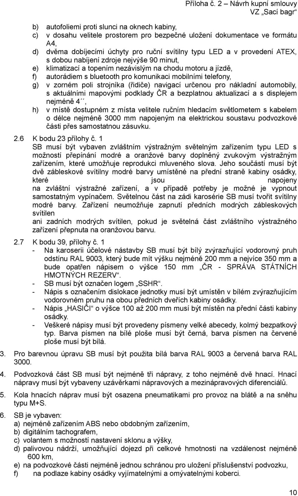 navigací určenou pro nákladní automobily, s aktuálními mapovými podklady ČR a bezplatnou aktualizací a s displejem nejméně 4, h) v místě dostupném z místa velitele ručním hledacím světlometem s