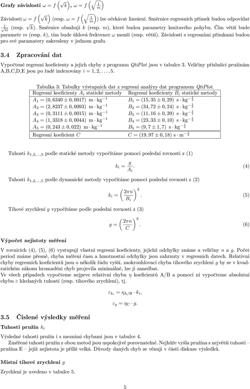3.4 Zpracování dat Vypočtené regresní koeficienty a jejich chyby z prograu QtiPlot jsou v tabulce 3. Veličiny příslušící pružiná A,B,C,D,E jsou po řadě indexovány i =, 2,..., 5.
