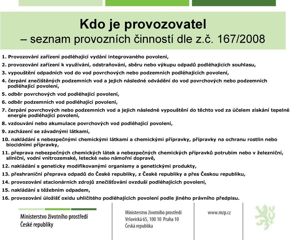 čerpání znečištěných podzemních vod a jejich následné odvádění do vod povrchových nebo podzemních podléhající povolení, 5. odběr povrchových vod podléhající povolení, 6.