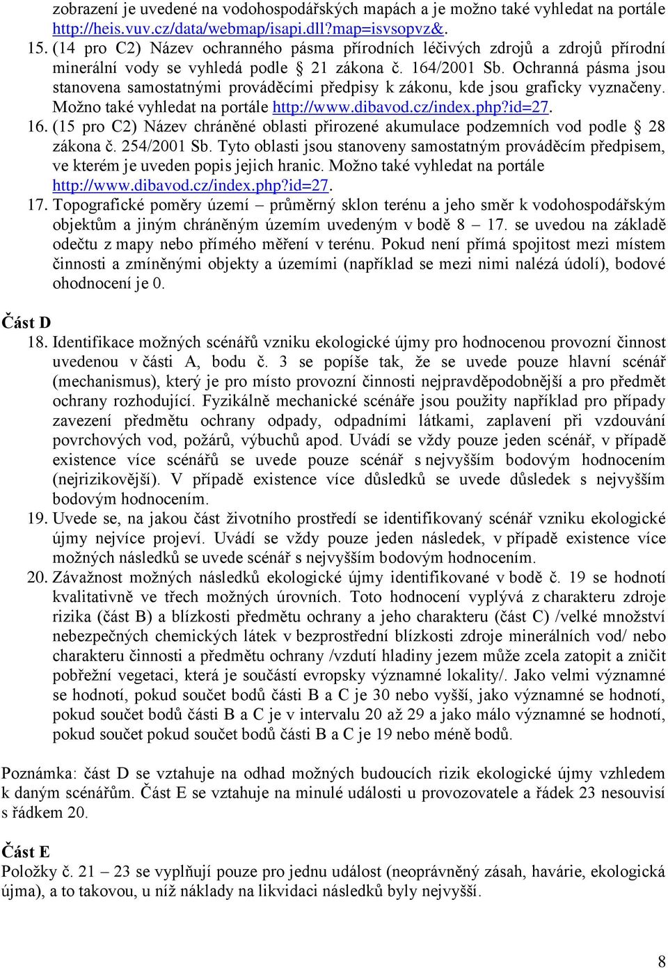 Ochranná pásma jsou stanovena samostatnými prováděcími předpisy k zákonu, kde jsou graficky vyznačeny. Možno také vyhledat na portále http://www.dibavod.cz/index.php?id=27. 16.