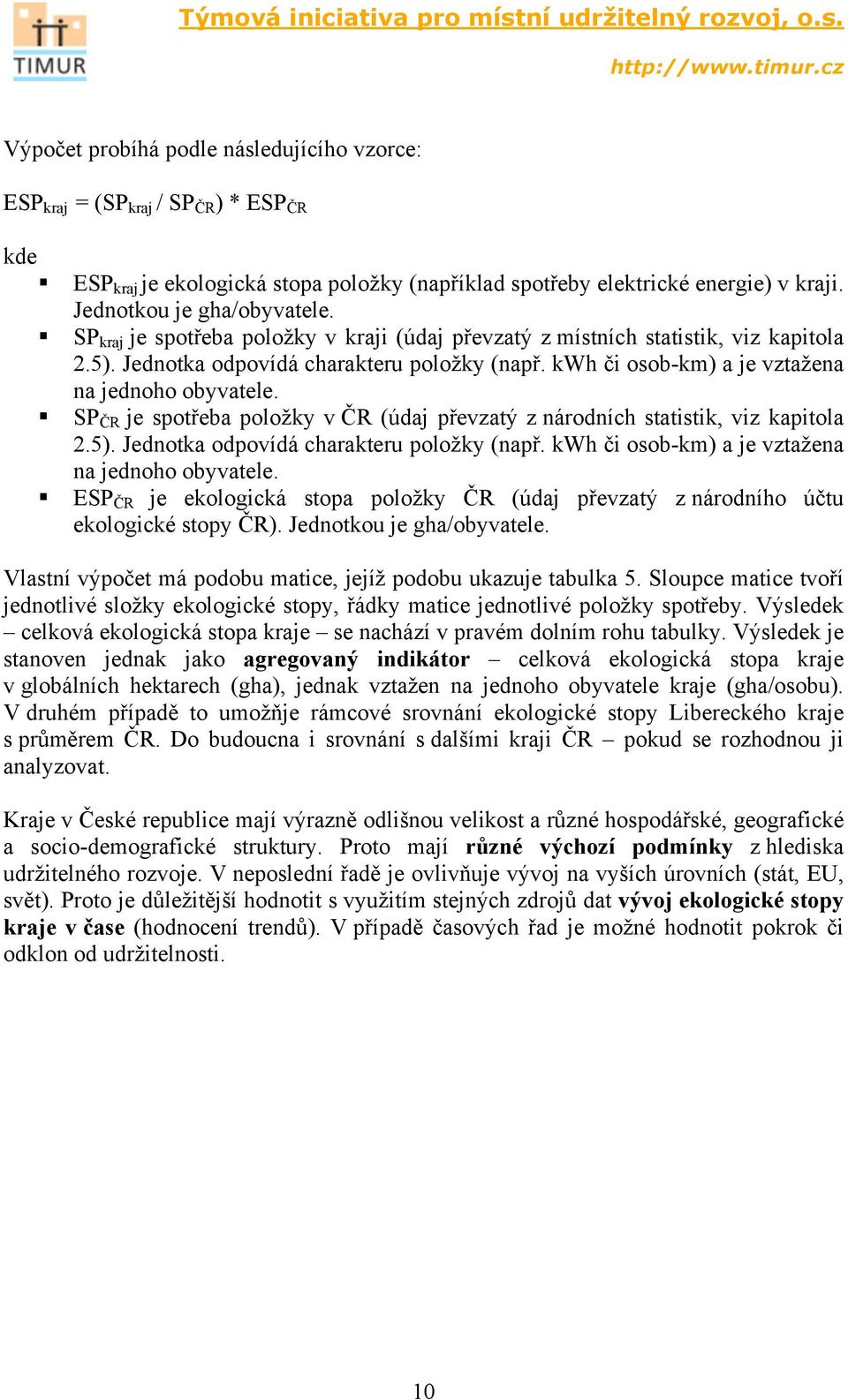 SP ČR je spotřeba položky v ČR (údaj převzatý z národních statistik, viz kapitola 2.5). Jednotka odpovídá charakteru položky (např. kwh či osob-km) a je vztažena na jednoho obyvatele.
