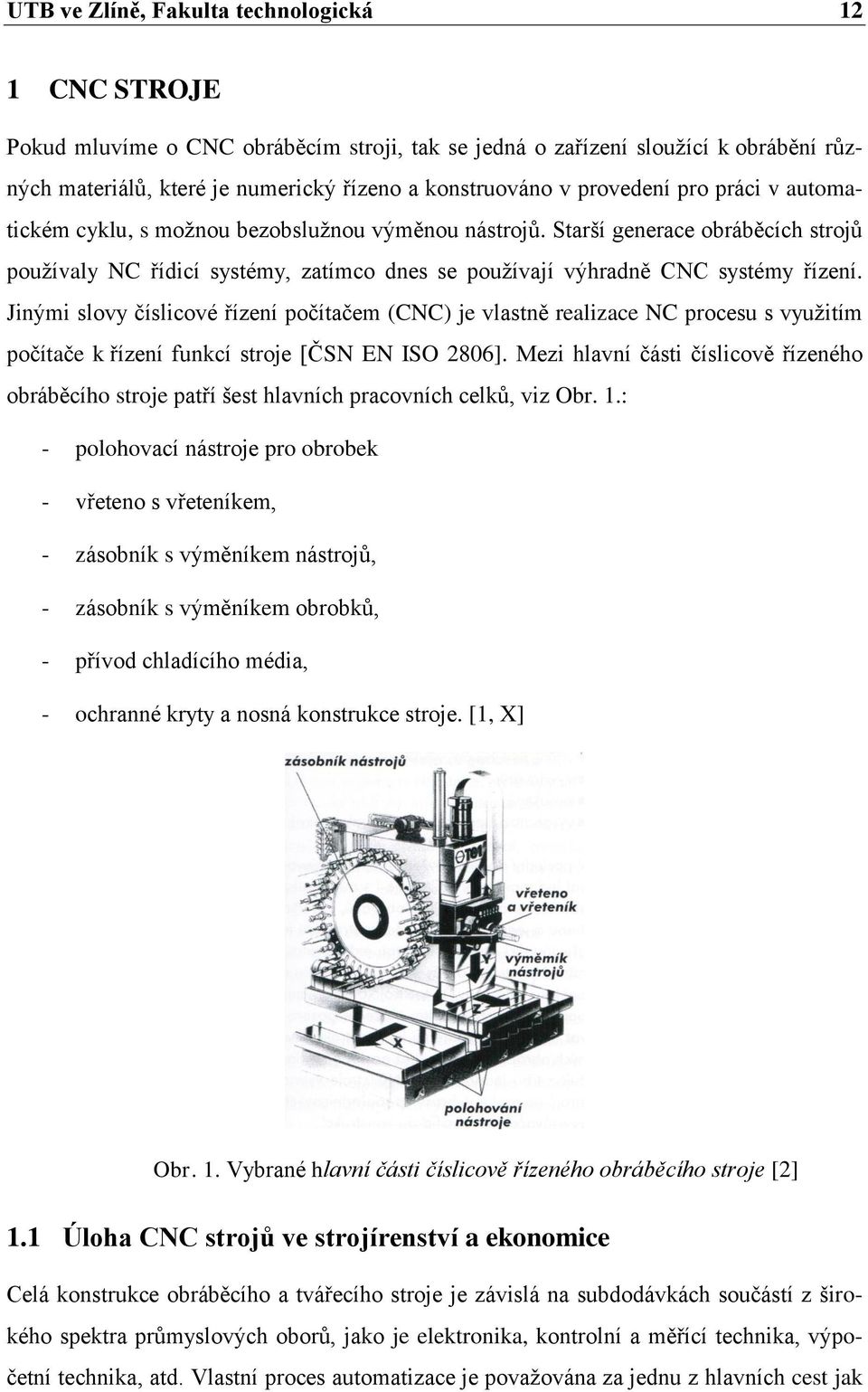Jinými slovy číslicové řízení počítačem (CNC) je vlastně realizace NC procesu s využitím počítače k řízení funkcí stroje [ČSN EN ISO 2806].
