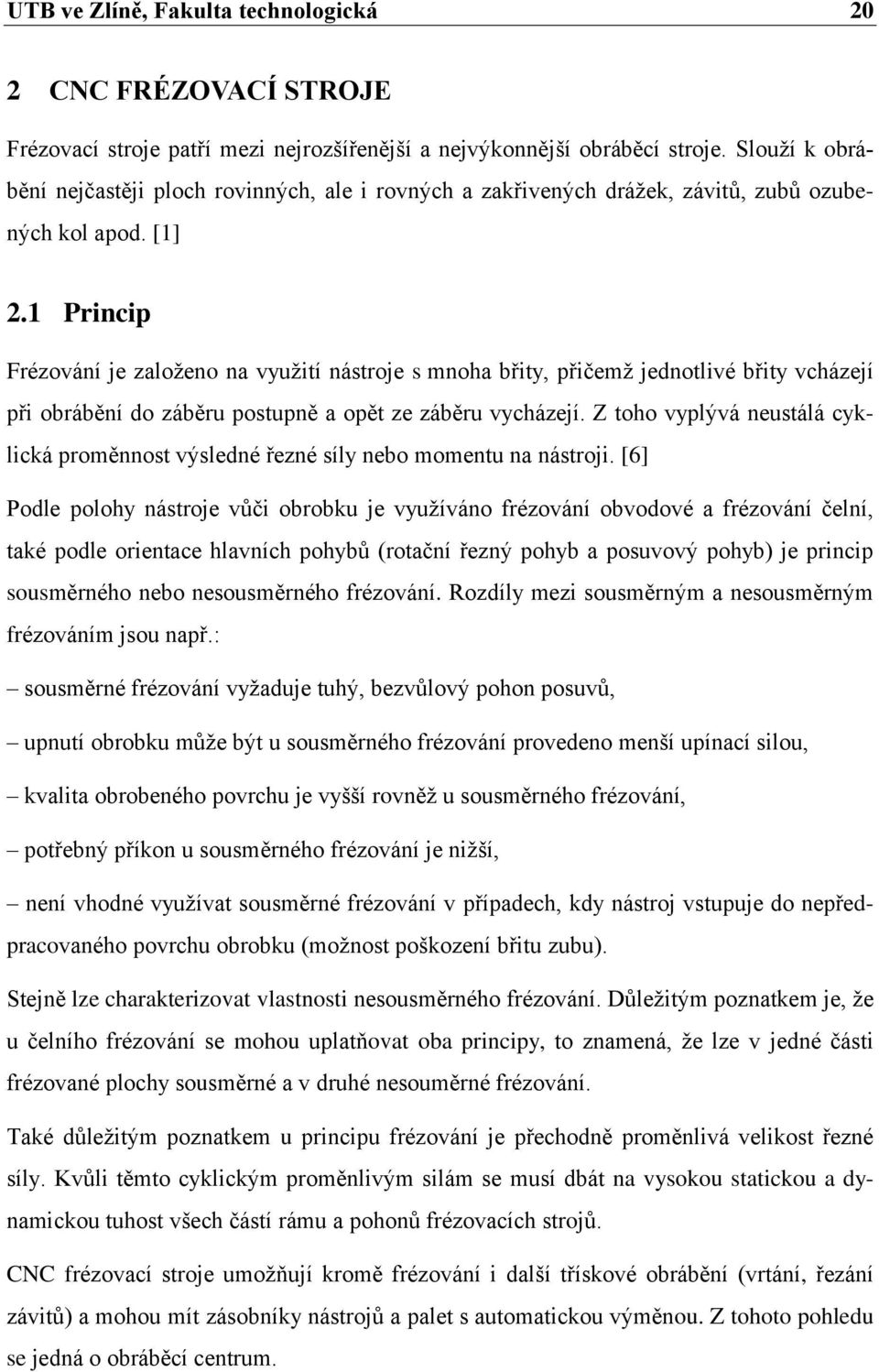 1 Princip Frézování je založeno na využití nástroje s mnoha břity, přičemž jednotlivé břity vcházejí při obrábění do záběru postupně a opět ze záběru vycházejí.