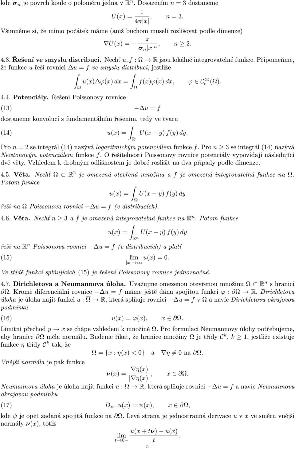 Řešení Poissonovy rovnice (13) u = f dostaneme konvolucí s fundamentálním řešením, tedy ve tvaru (14) u(x) = U(x y) f(y) dy. R n Pro n = se integrál (14) nazývá logaritmickým potenciálem funkce f.