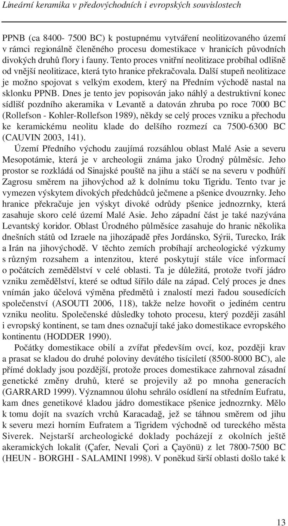 Další stupeň neolitizace je možno spojovat s velkým exodem, který na Předním východě nastal na sklonku PPNB.