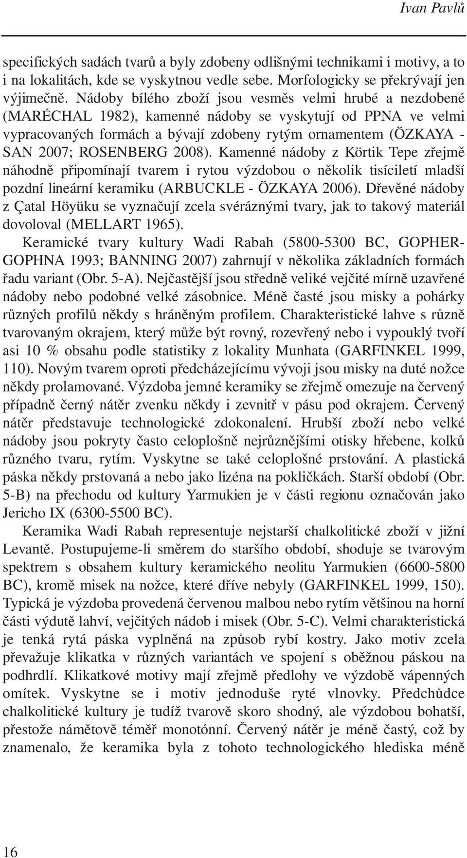 ROSENBERG 2008). Kamenné nádoby z Körtik Tepe zřejmě náhodně připomínají tvarem i rytou výzdobou o několik tisíciletí mladší pozdní lineární keramiku (ARBUCKLE - ÖZKAYA 2006).