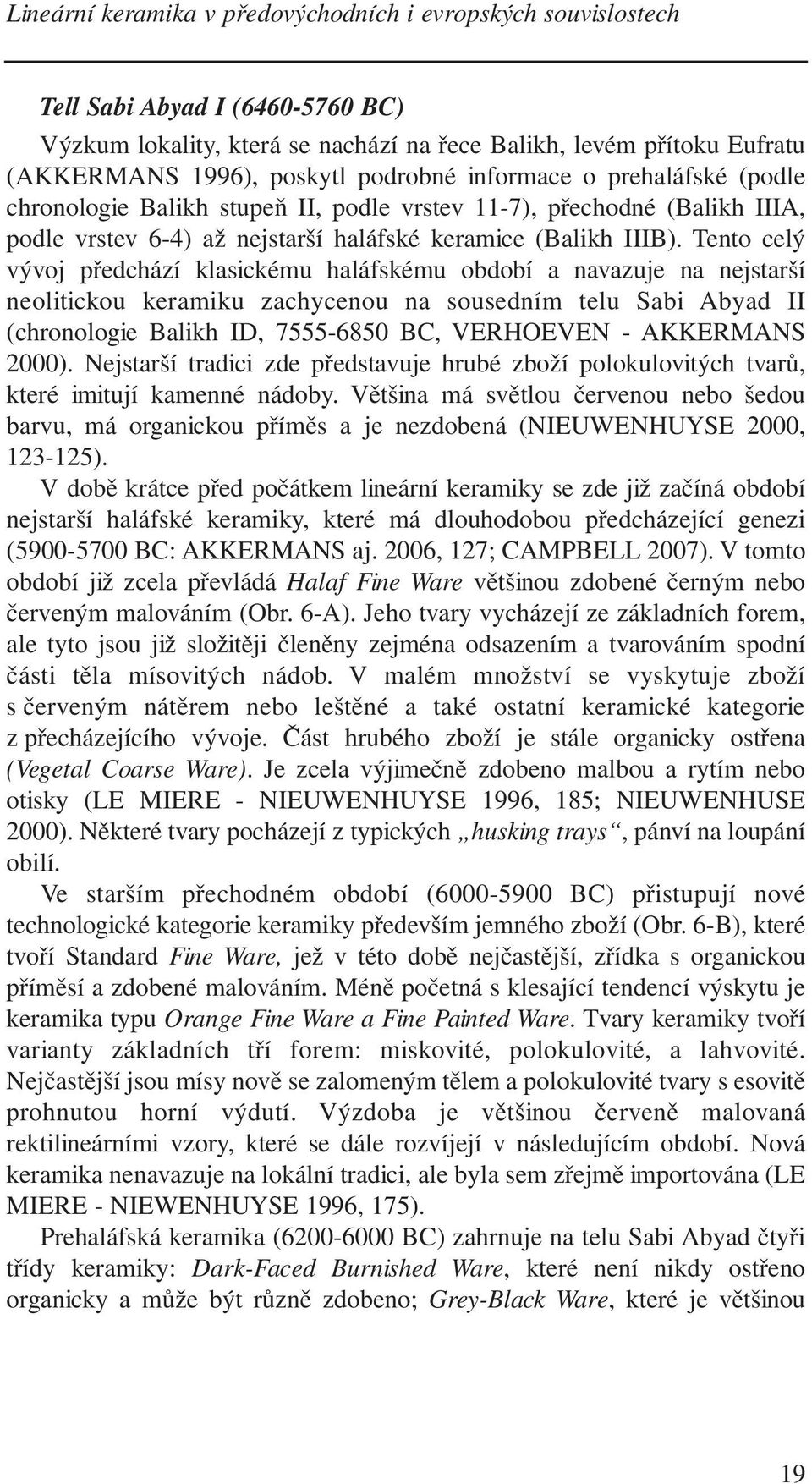 Tento celý vývoj předchází klasickému haláfskému období a navazuje na nejstarší neolitickou keramiku zachycenou na sousedním telu Sabi Abyad II (chronologie Balikh ID, 7555-6850 BC, VERHOEVEN -