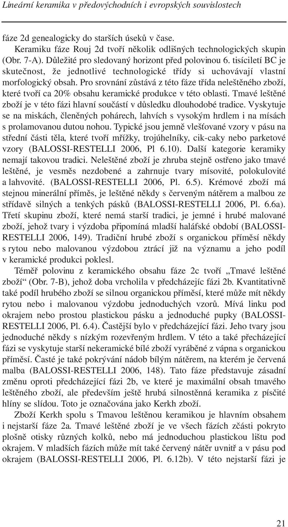 Pro srovnání zůstává z této fáze třída neleštěného zboží, které tvoří ca 20% obsahu keramické produkce v této oblasti. Tmavé leštěné zboží je v této fázi hlavní součástí v důsledku dlouhodobé tradice.