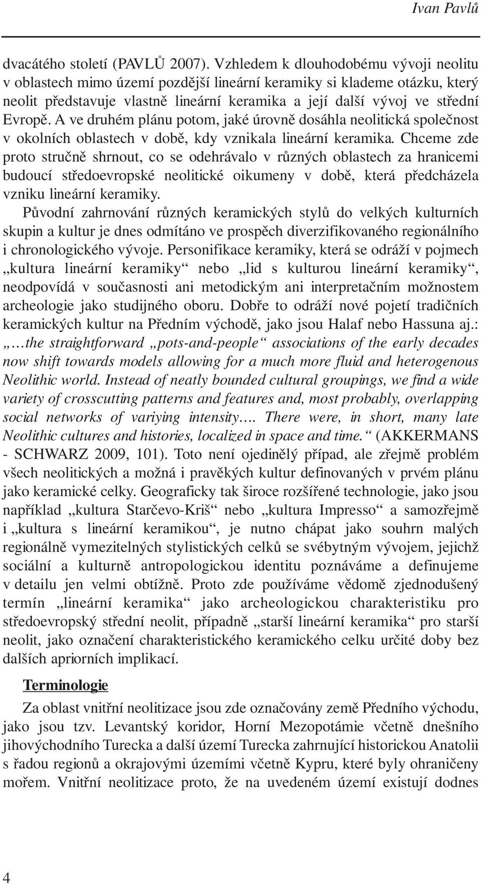 A ve druhém plánu potom, jaké úrovně dosáhla neolitická společnost v okolních oblastech v době, kdy vznikala lineární keramika.