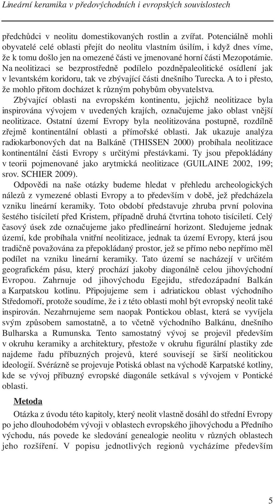 Na neolitizaci se bezprostředně podílelo pozdněpaleolitické osídlení jak v levantském koridoru, tak ve zbývající části dnešního Turecka.