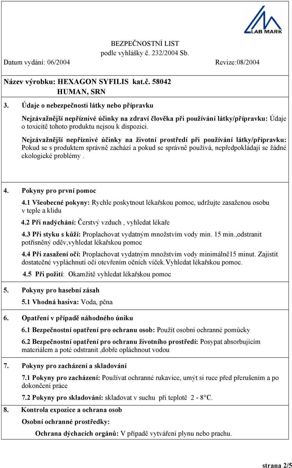 Pokyny pro první pomoc 4.1 Všeobecné pokyny: Rychle poskytnout lékařskou pomoc, udržujte zasaženou osobu v teple a klidu 4.2 Při nadýchání: Čerstvý vzduch, vyhledat lékaře 4.