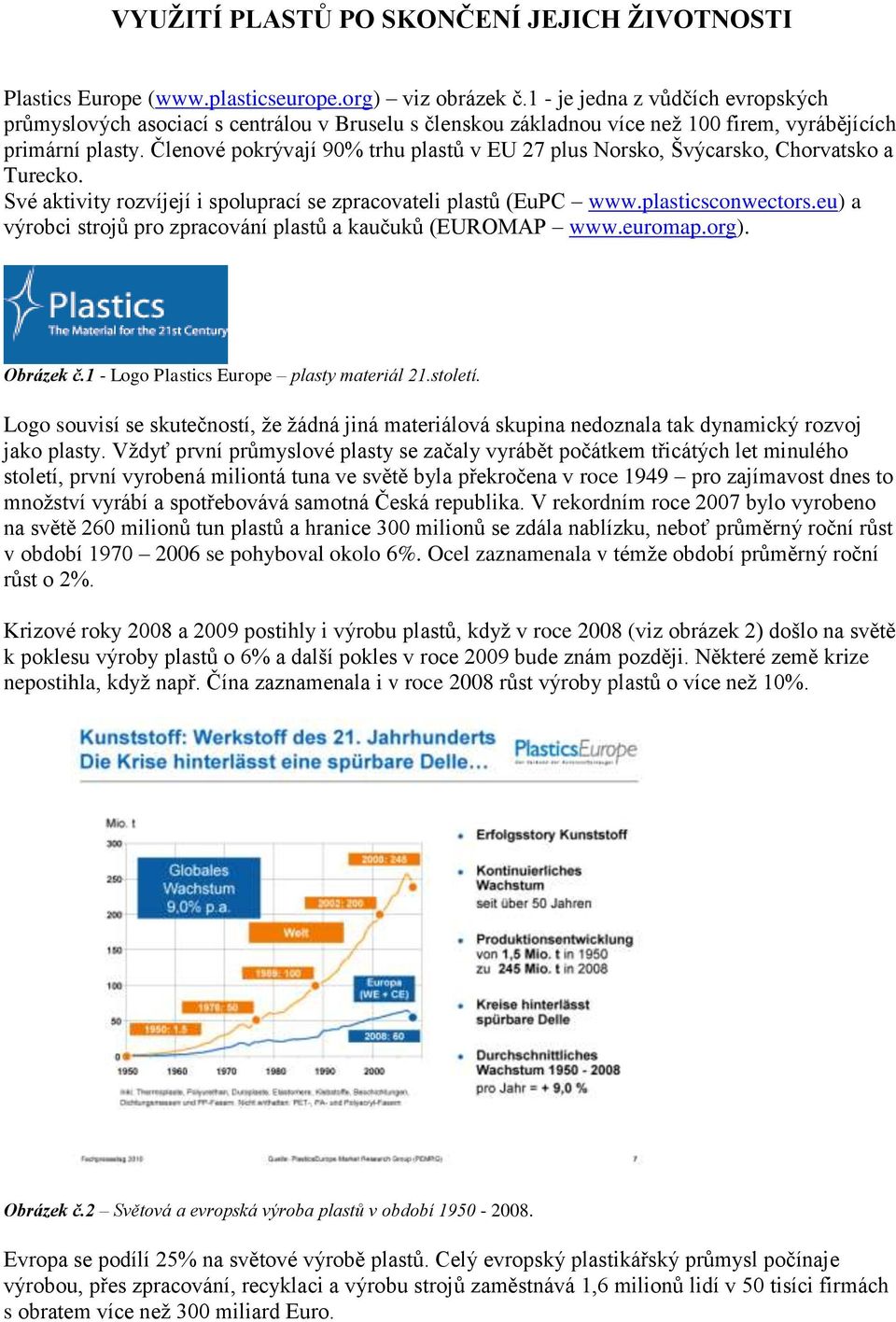 Členové pokrývají 90% trhu plastů v EU 27 plus Norsko, Švýcarsko, Chorvatsko a Turecko. Své aktivity rozvíjejí i spoluprací se zpracovateli plastů (EuPC www.plasticsconwectors.