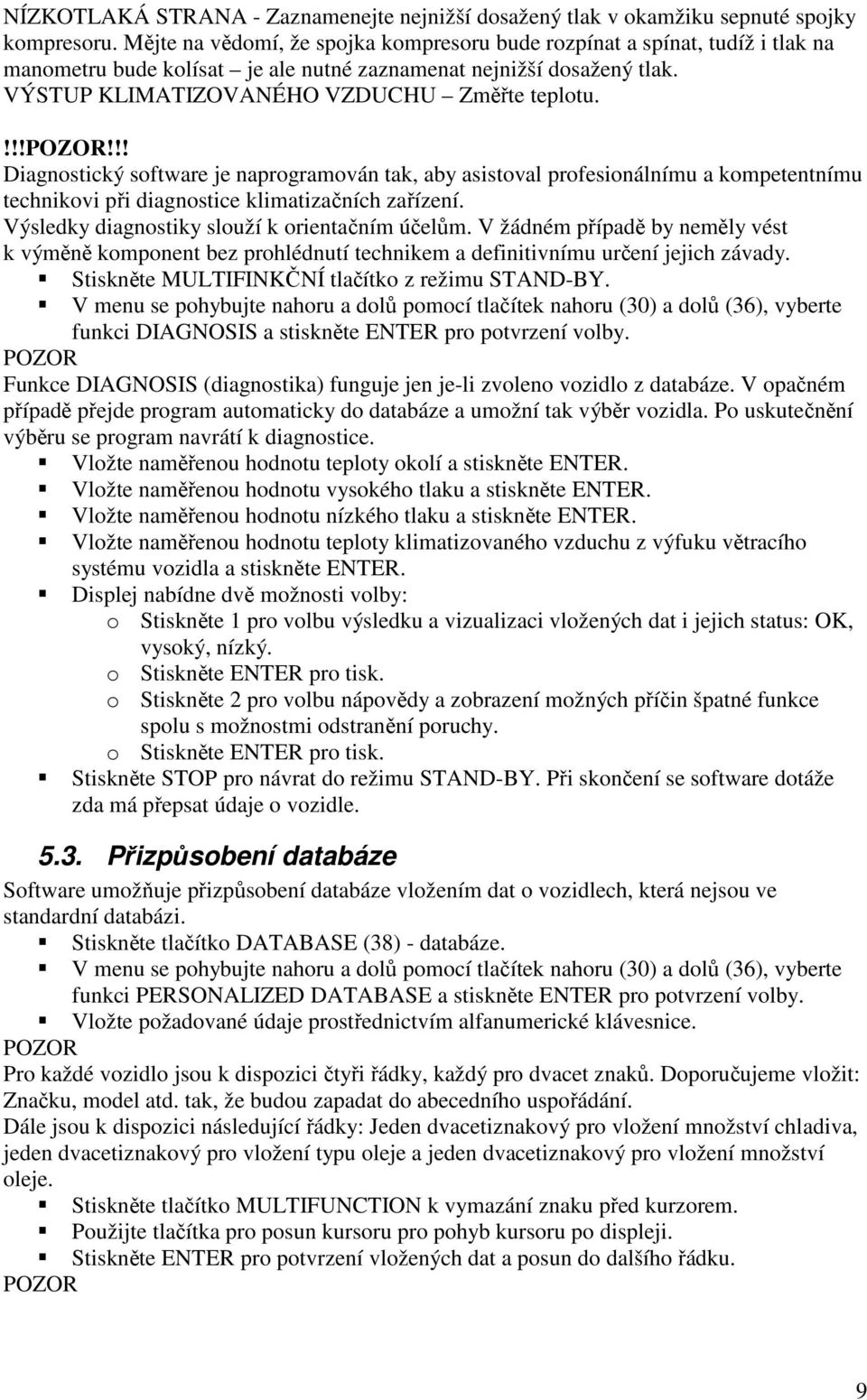 !!!!!! Diagnostický software je naprogramován tak, aby asistoval profesionálnímu a kompetentnímu technikovi při diagnostice klimatizačních zařízení. Výsledky diagnostiky slouží k orientačním účelům.