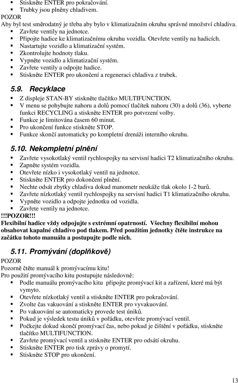 Zavřete ventily a odpojte hadice. Stiskněte ENTER pro ukončení a regeneraci chladiva z trubek. 5.9. Recyklace Z displeje STAN-BY stiskněte tlačítko MULTIFUNCTION.