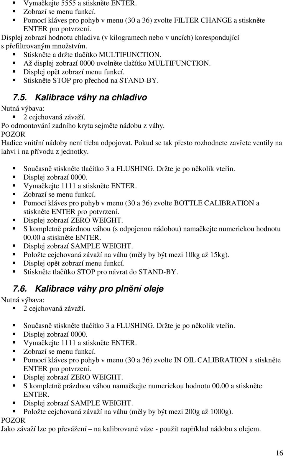 Až displej zobrazí 0000 uvolněte tlačítko MULTIFUNCTION. Displej opět zobrazí menu funkcí. Stiskněte STOP pro přechod na STAND-BY. 7.5. Kalibrace váhy na chladivo Nutná výbava: 2 cejchovaná závaží.