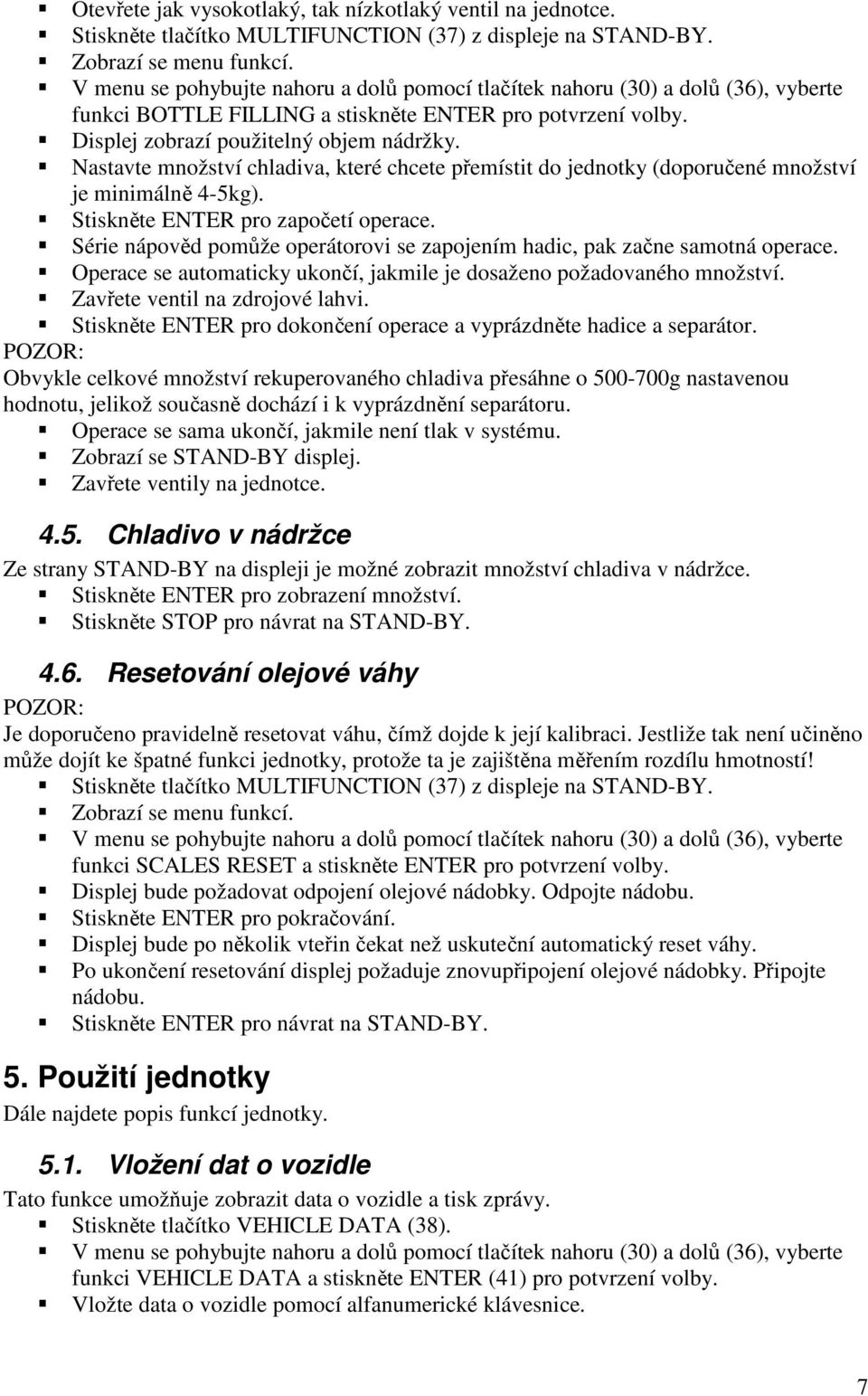 Nastavte množství chladiva, které chcete přemístit do jednotky (doporučené množství je minimálně 4-5kg). Stiskněte ENTER pro započetí operace.