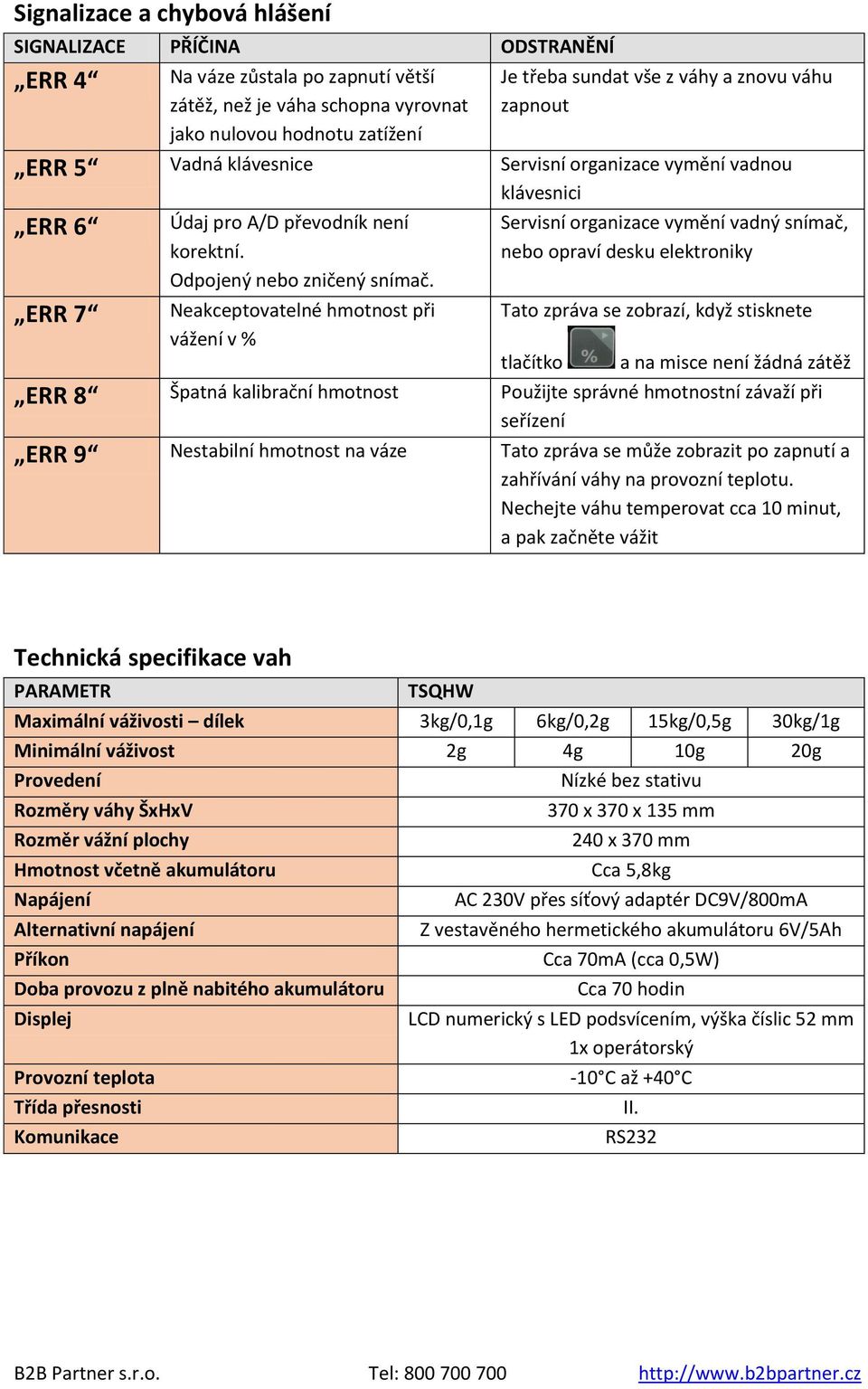 Neakceptovatelné hmotnost při vážení v % Servisní organizace vymění vadný snímač, nebo opraví desku elektroniky Tato zpráva se zobrazí, když stisknete tlačítko a na misce není žádná zátěž ERR 8