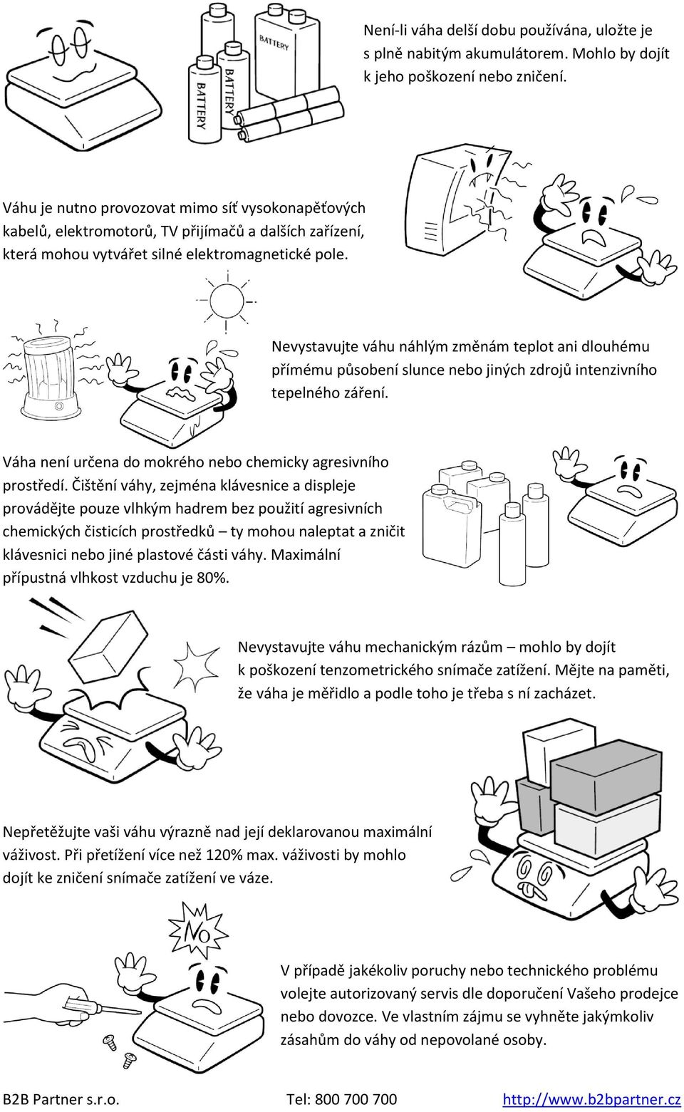 Nevystavujte váhu náhlým změnám teplot ani dlouhému přímému působení slunce nebo jiných zdrojů intenzivního tepelného záření. Váha není určena do mokrého nebo chemicky agresivního prostředí.