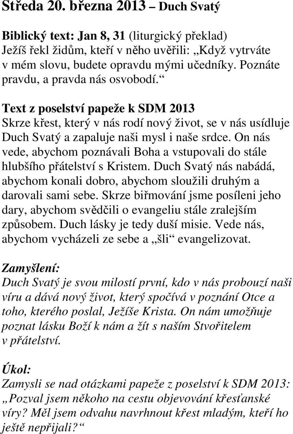 On nás vede, abychom poznávali Boha a vstupovali do stále hlubšího přátelství s Kristem. Duch Svatý nás nabádá, abychom konali dobro, abychom sloužili druhým a darovali sami sebe.
