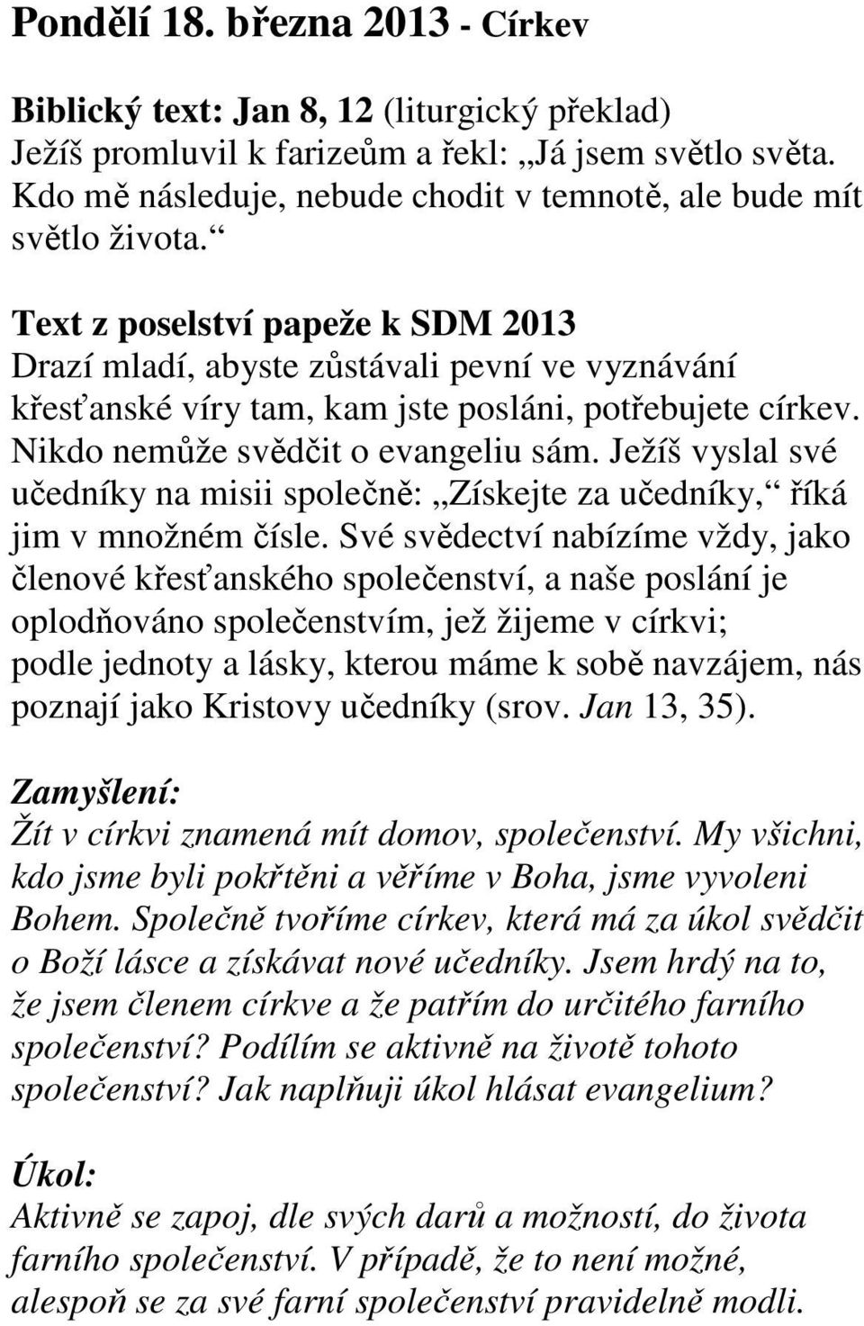 Text z poselství papeže k SDM 2013 Drazí mladí, abyste zůstávali pevní ve vyznávání křesťanské víry tam, kam jste posláni, potřebujete církev. Nikdo nemůže svědčit o evangeliu sám.