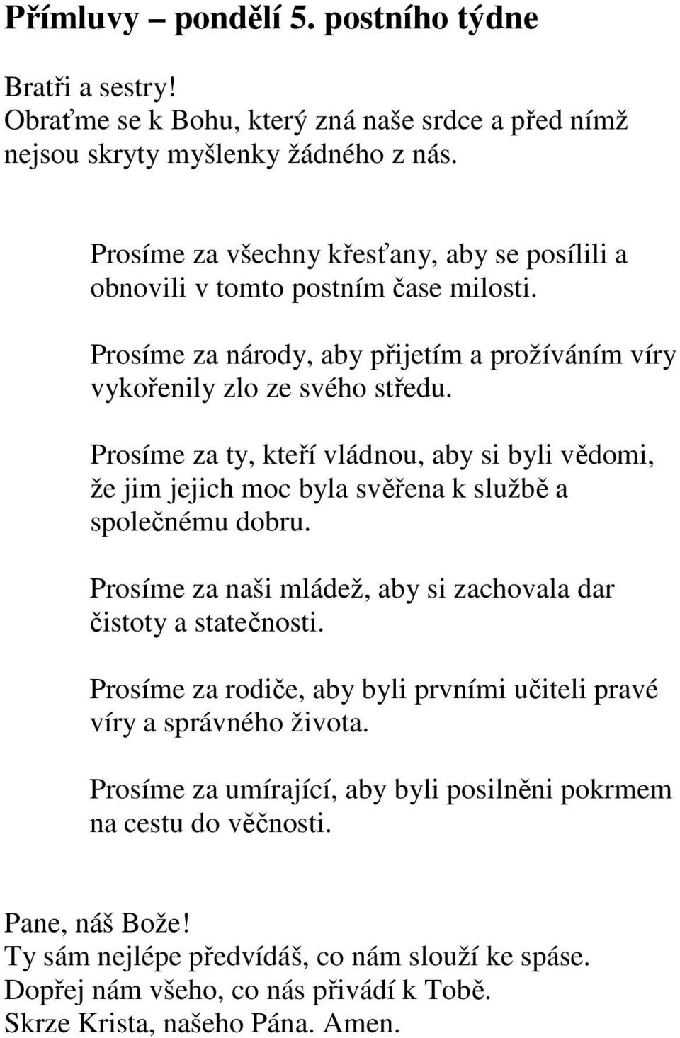 Prosíme za ty, kteří vládnou, aby si byli vědomi, že jim jejich moc byla svěřena k službě a společnému dobru. Prosíme za naši mládež, aby si zachovala dar čistoty a statečnosti.