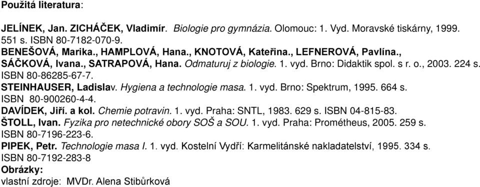 1. vyd. Brno: Spektrum, 1995. 664 s. ISBN 80-900260-4-4. DAVÍDEK, Jiří. a kol. Chemie potravin. 1. vyd. Praha: SNTL, 1983. 629 s. ISBN 04-815-83. ŠTOLL, Ivan. Fyzika pro netechnické obory SOŠ a SOU.