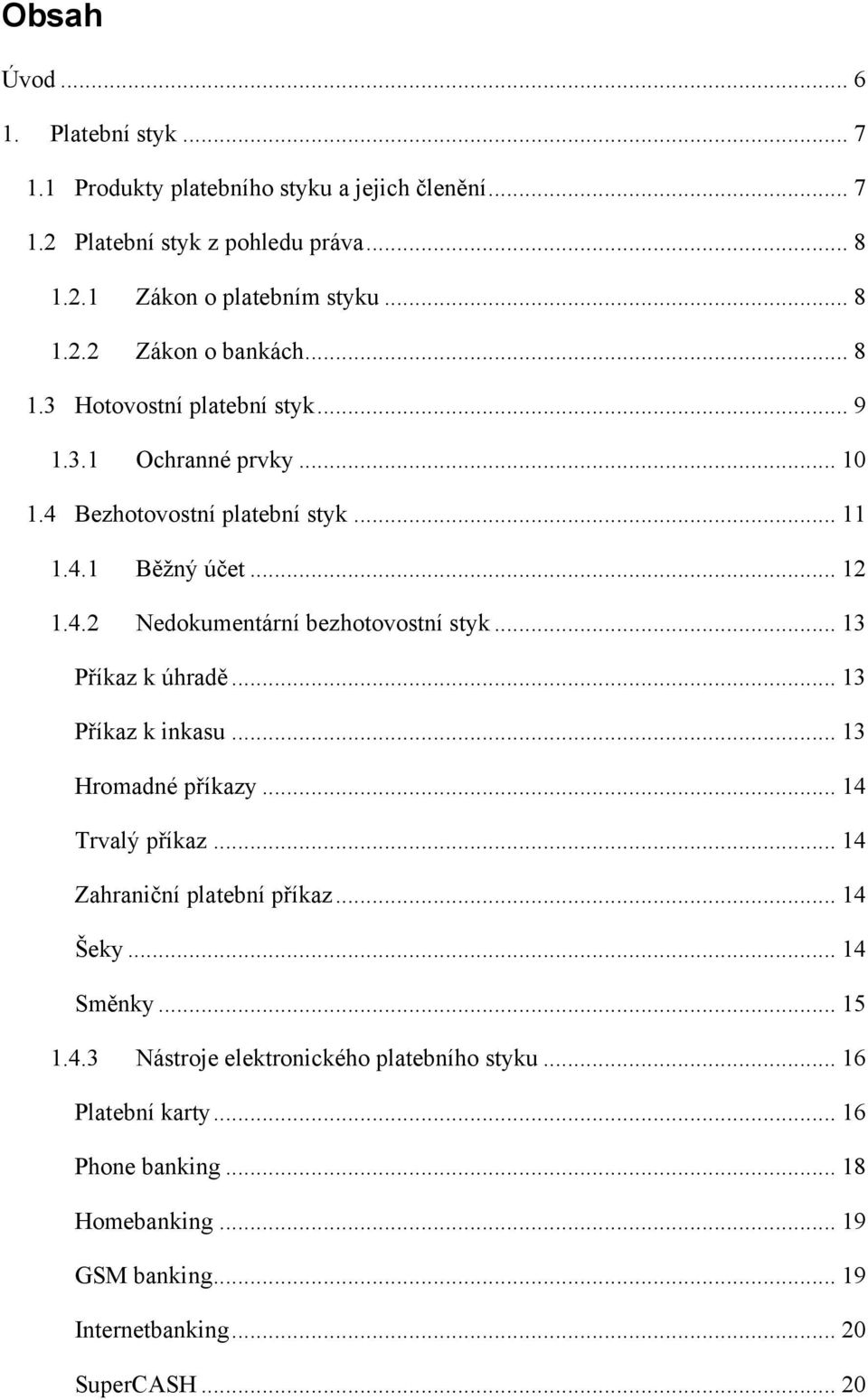 .. 13 Příkaz k úhradě... 13 Příkaz k inkasu... 13 Hromadné příkazy... 14 Trvalý příkaz... 14 Zahraniční platební příkaz... 14 Šeky... 14 Směnky... 15 1.4.3 Nástroje elektronického platebního styku.