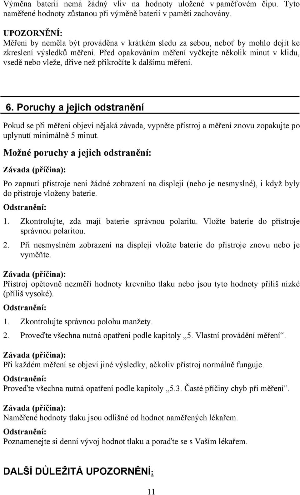 Před opakováním měření vyčkejte několik minut v klidu, vsedě nebo vleže, dříve než přikročíte k dalšímu měření. 6.