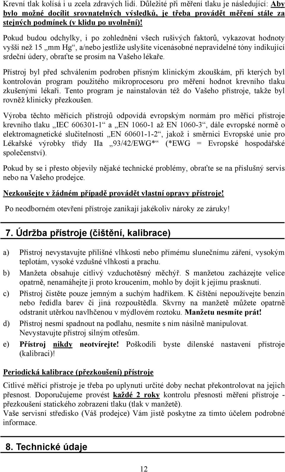 Pokud budou odchylky, i po zohlednění všech rušivých faktorů, vykazovat hodnoty vyšší než 15 mm Hg, a/nebo jestliže uslyšíte vícenásobné nepravidelné tóny indikující srdeční údery, obraťte se prosím