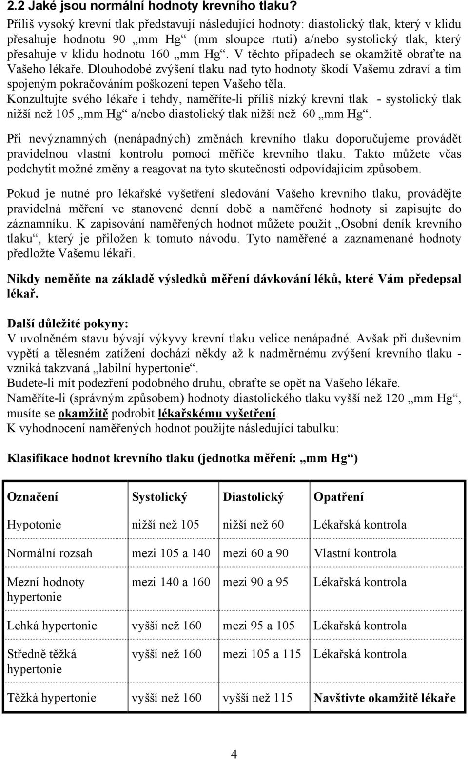 Hg. V těchto případech se okamžitě obraťte na Vašeho lékaře. Dlouhodobé zvýšení tlaku nad tyto hodnoty škodí Vašemu zdraví a tím spojeným pokračováním poškození tepen Vašeho těla.