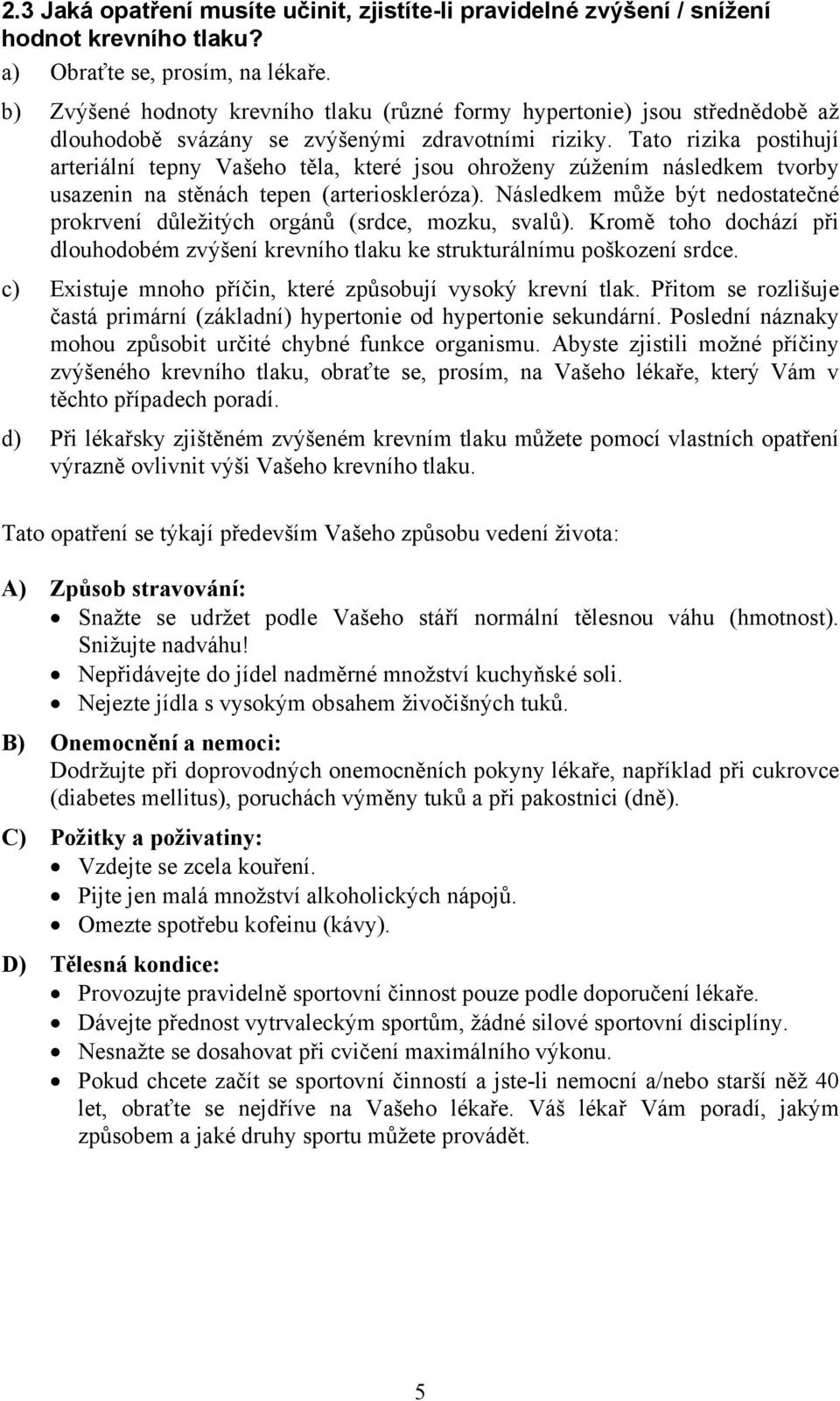 Tato rizika postihují arteriální tepny Vašeho těla, které jsou ohroženy zúžením následkem tvorby usazenin na stěnách tepen (arterioskleróza).