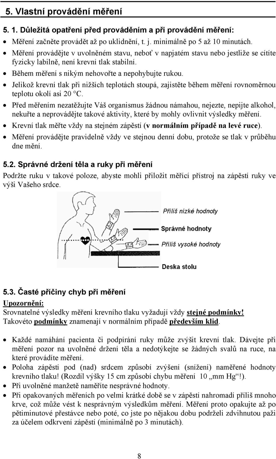 Jelikož krevní tlak při nižších teplotách stoupá, zajistěte během měření rovnoměrnou teplotu okolí asi 20 C.