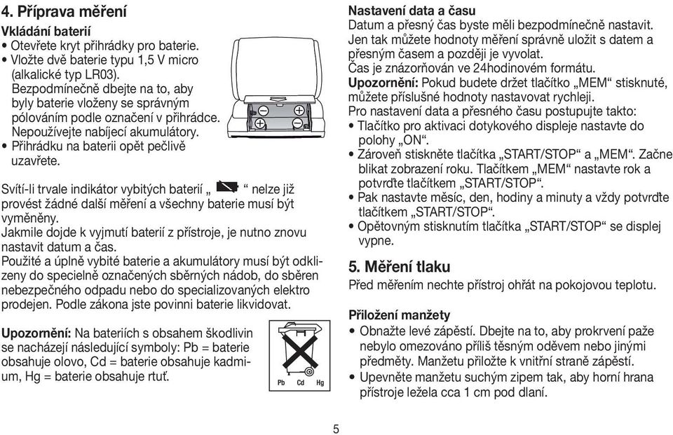 Svítí-li trvale indikátor vybitých baterií nelze již provést žádné další měření a všechny baterie musí být vyměněny. Jakmile dojde k vyjmutí baterií z přístroje, je nutno znovu nastavit datum a čas.