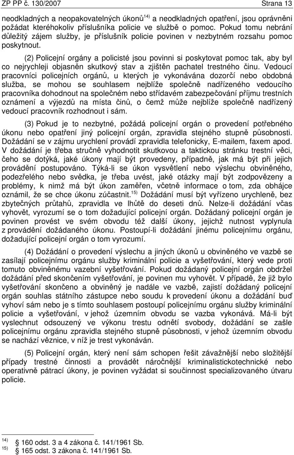 (2) Policejní orgány a policisté jsou povinni si poskytovat pomoc tak, aby byl co nejrychleji objasněn skutkový stav a zjištěn pachatel trestného činu.