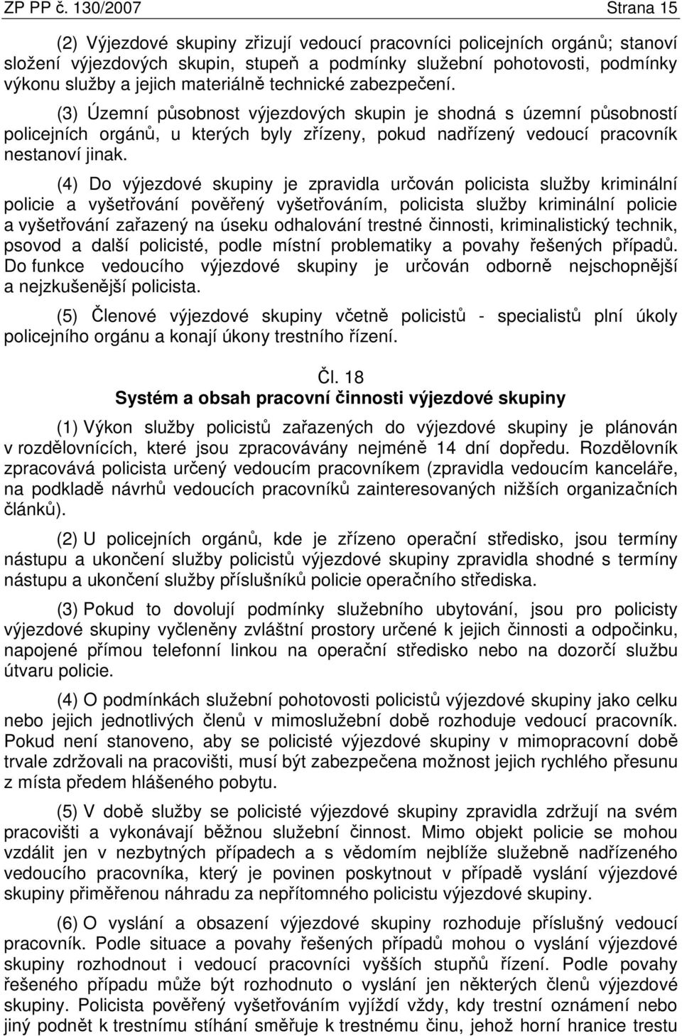 materiálně technické zabezpečení. (3) Územní působnost výjezdových skupin je shodná s územní působností policejních orgánů, u kterých byly zřízeny, pokud nadřízený vedoucí pracovník nestanoví jinak.