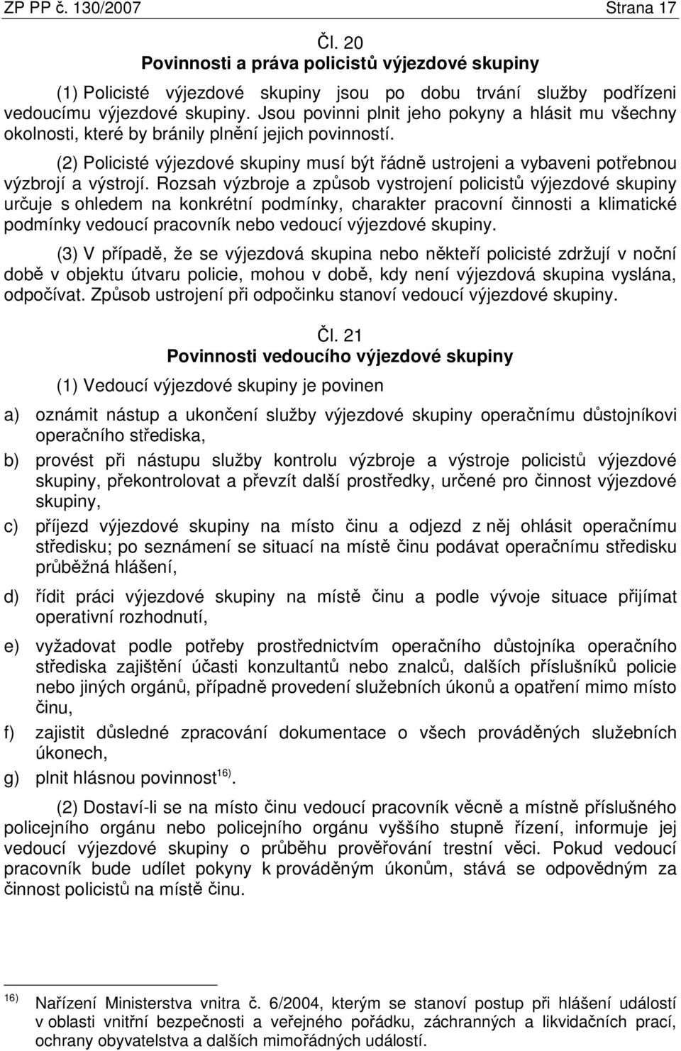 (2) Policisté výjezdové skupiny musí být řádně ustrojeni a vybaveni potřebnou výzbrojí a výstrojí.