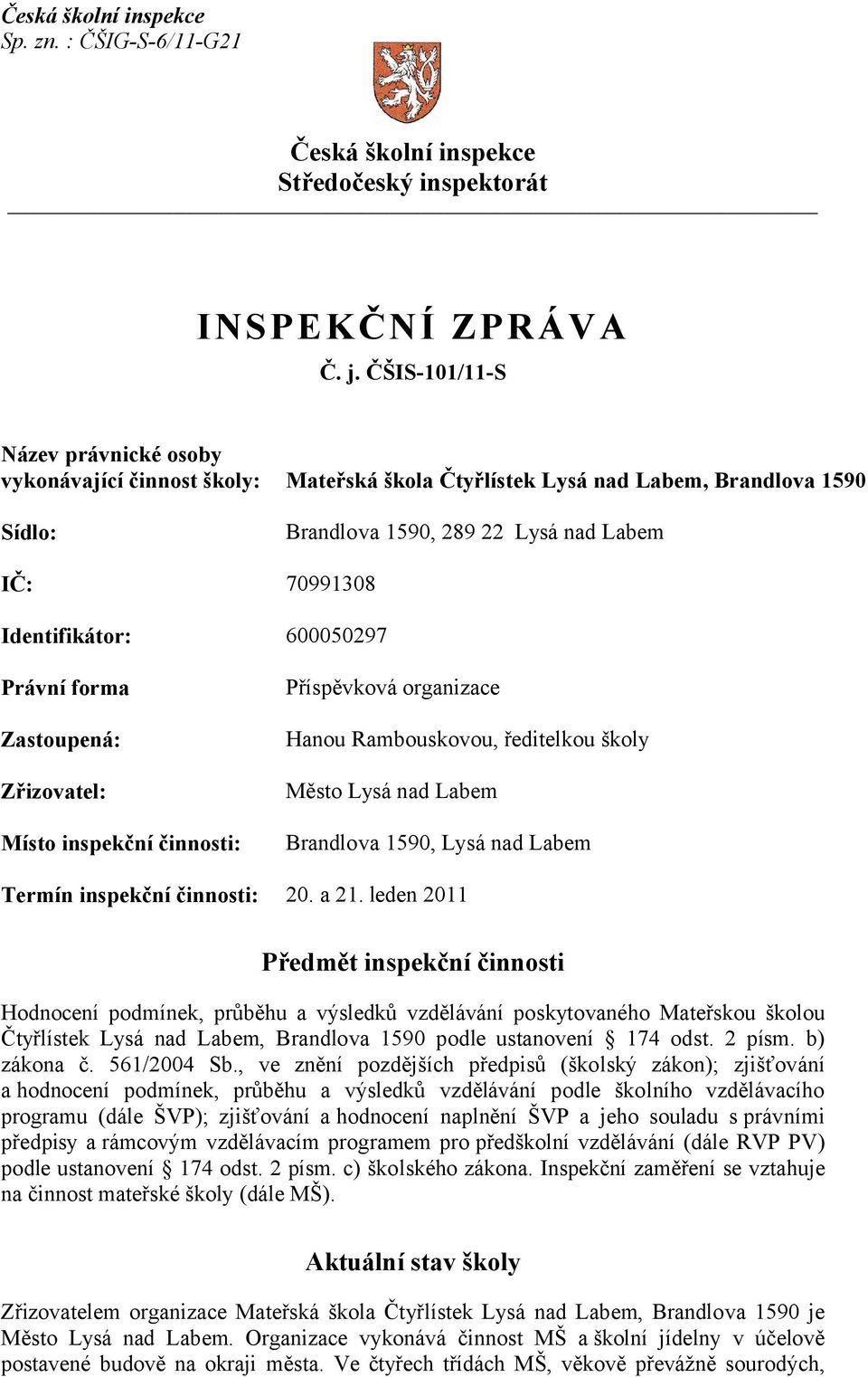 600050297 Právní forma Zastoupená: Zřizovatel: Místo inspekční činnosti: Příspěvková organizace Hanou Rambouskovou, ředitelkou školy Město Lysá nad Labem Brandlova 1590, Lysá nad Labem Termín