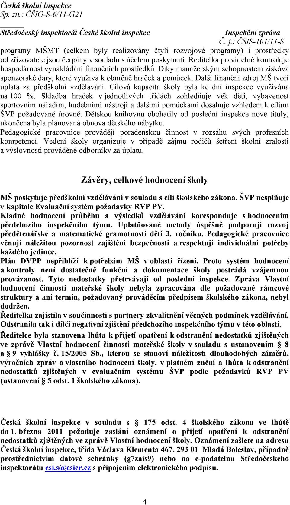 Další finanční zdroj MŠ tvoří úplata za předškolní vzdělávání. Cílová kapacita školy byla ke dni inspekce využívána na 100 %.