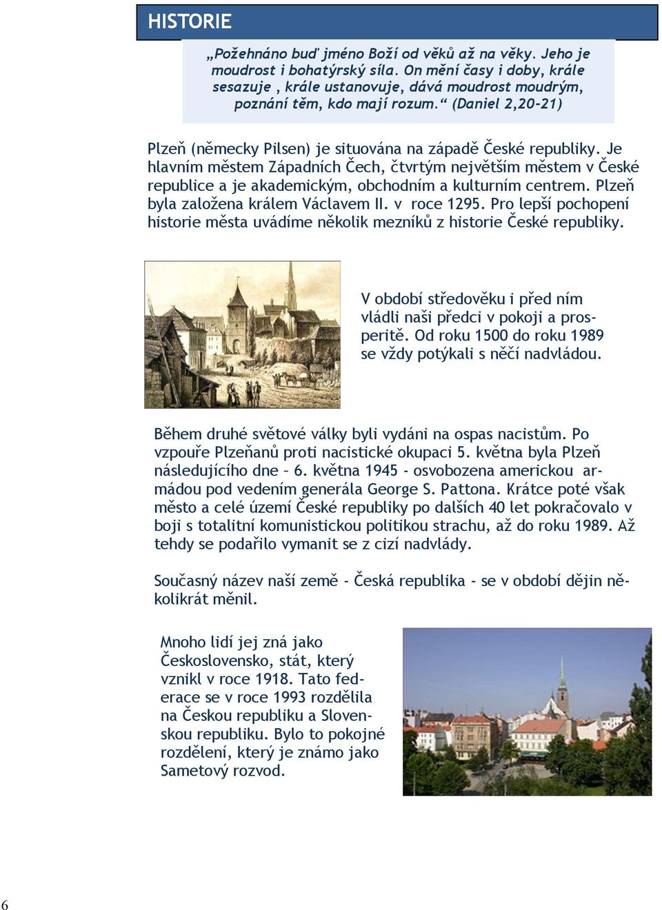 Je hlavním městem Západních Čech, čtvrtým největším městem v České republice a je akademickým, obchodním a kulturním centrem. Plzeň byla zaloţena králem Václavem II. v roce 1295.