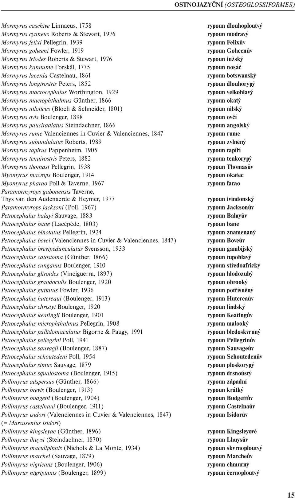 Mormyrus niloticus (Bloch & Schneider, 1801) Mormyrus ovis Boulenger, 1898 Mormyrus pauciradiatus Steindachner, 1866 Mormyrus rume Valenciennes in Cuvier & Valenciennes, 1847 Mormyrus subundulatus