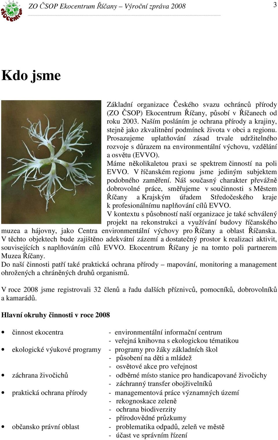 Prosazujeme uplatňování zásad trvale udržitelného rozvoje s důrazem na environmentální výchovu, vzdělání a osvětu (EVVO). Máme několikaletou praxi se spektrem činností na poli EVVO.