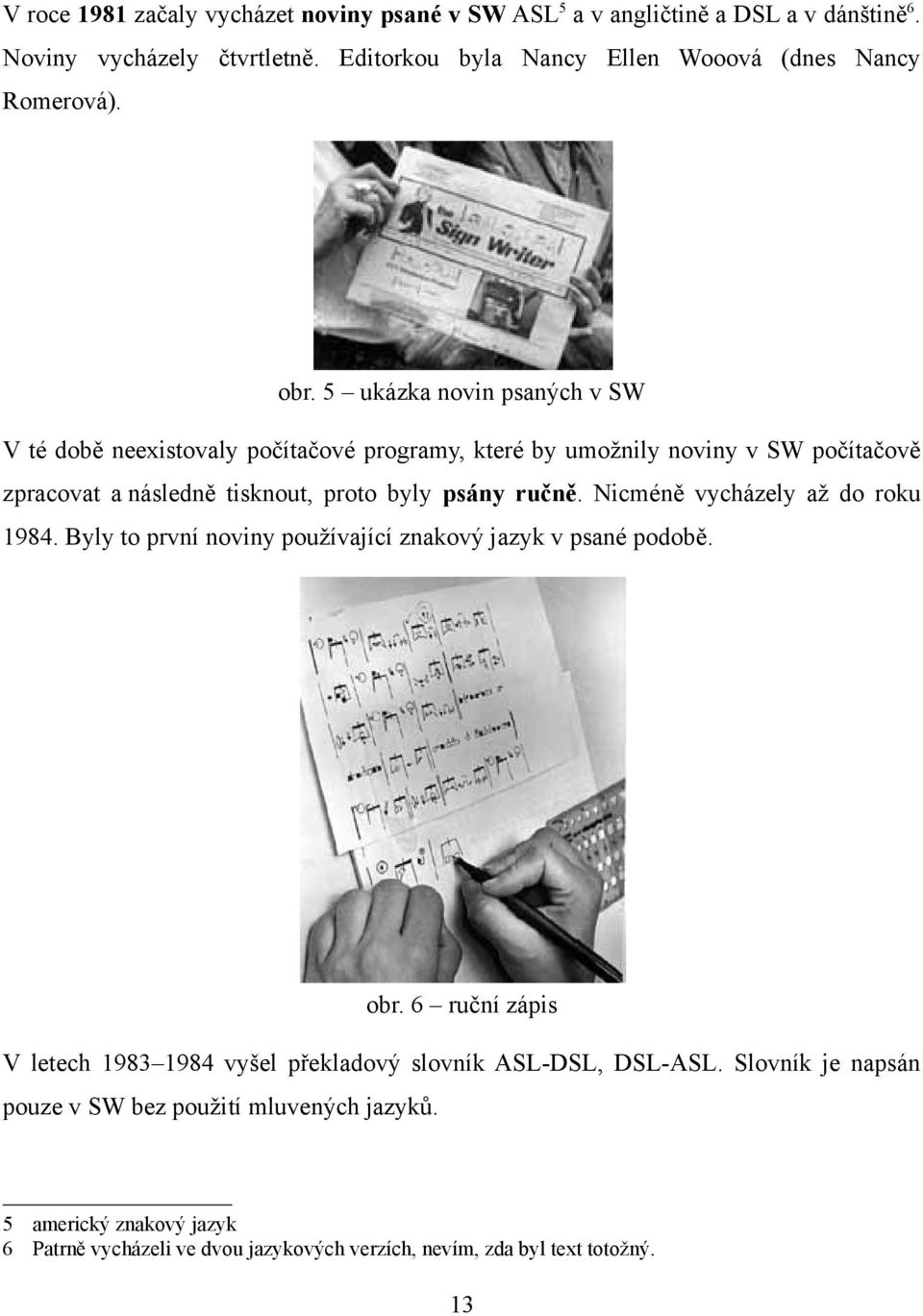 Nicméně vycházely až do roku 1984. Byly to první noviny používající znakový jazyk v psané podobě. obr.