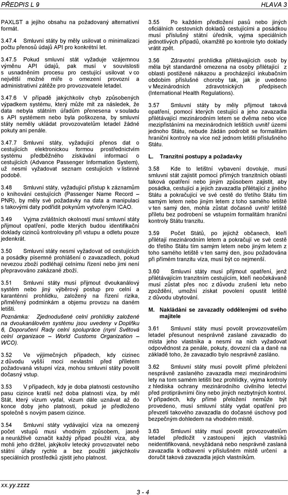 5 Pokud smluvní stát vyžaduje vzájemnou výměnu API údajů, pak musí v souvislosti s usnadněním procesu pro cestující usilovat v co největší možné míře o omezení provozní a administrativní zátěže pro