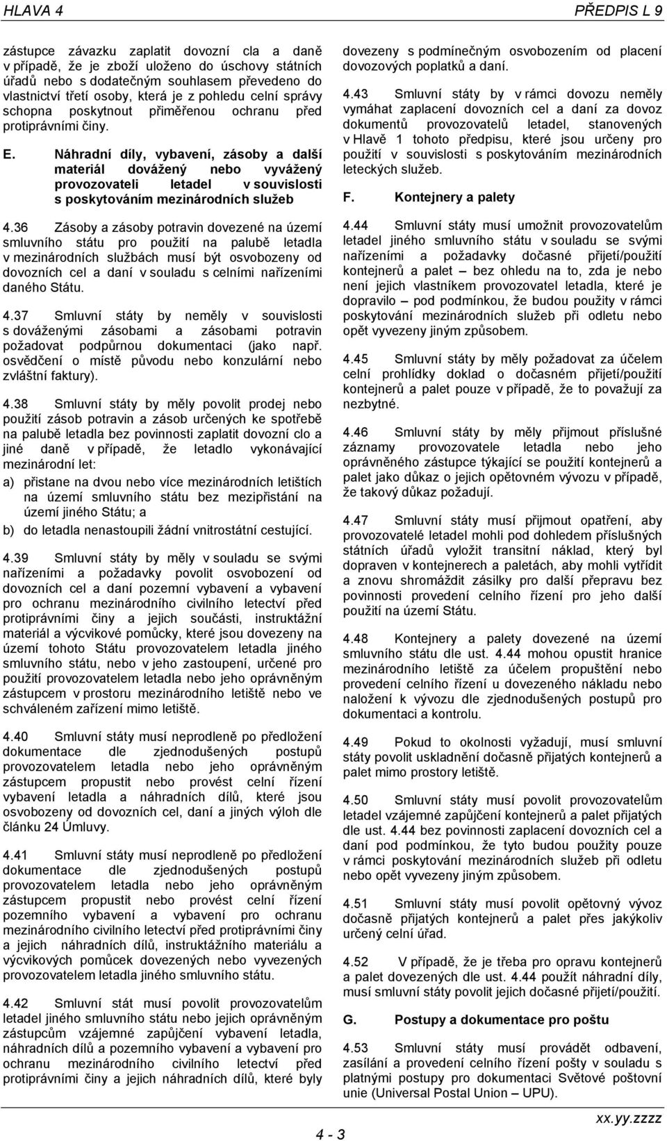 Náhradní díly, vybavení, zásoby a další materiál dovážený nebo vyvážený provozovateli letadel v souvislosti s poskytováním mezinárodních služeb dovezeny s podmínečným osvobozením od placení