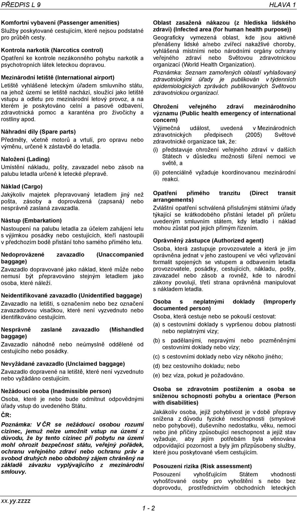 Mezinárodní letiště (International airport) Letiště vyhlášené leteckým úřadem smluvního státu, na jehož území se letiště nachází, sloužící jako letiště vstupu a odletu pro mezinárodní letový provoz,