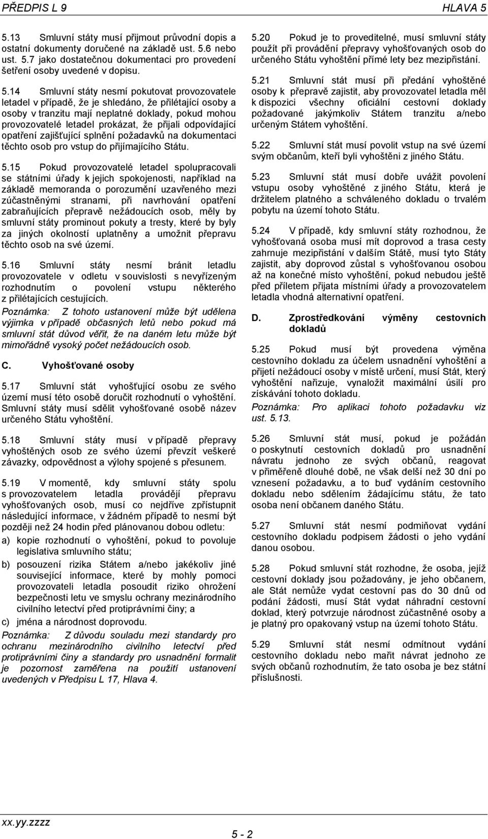 přijali odpovídající opatření zajišťující splnění požadavků na dokumentaci těchto osob pro vstup do přijímajícího Státu. 5.