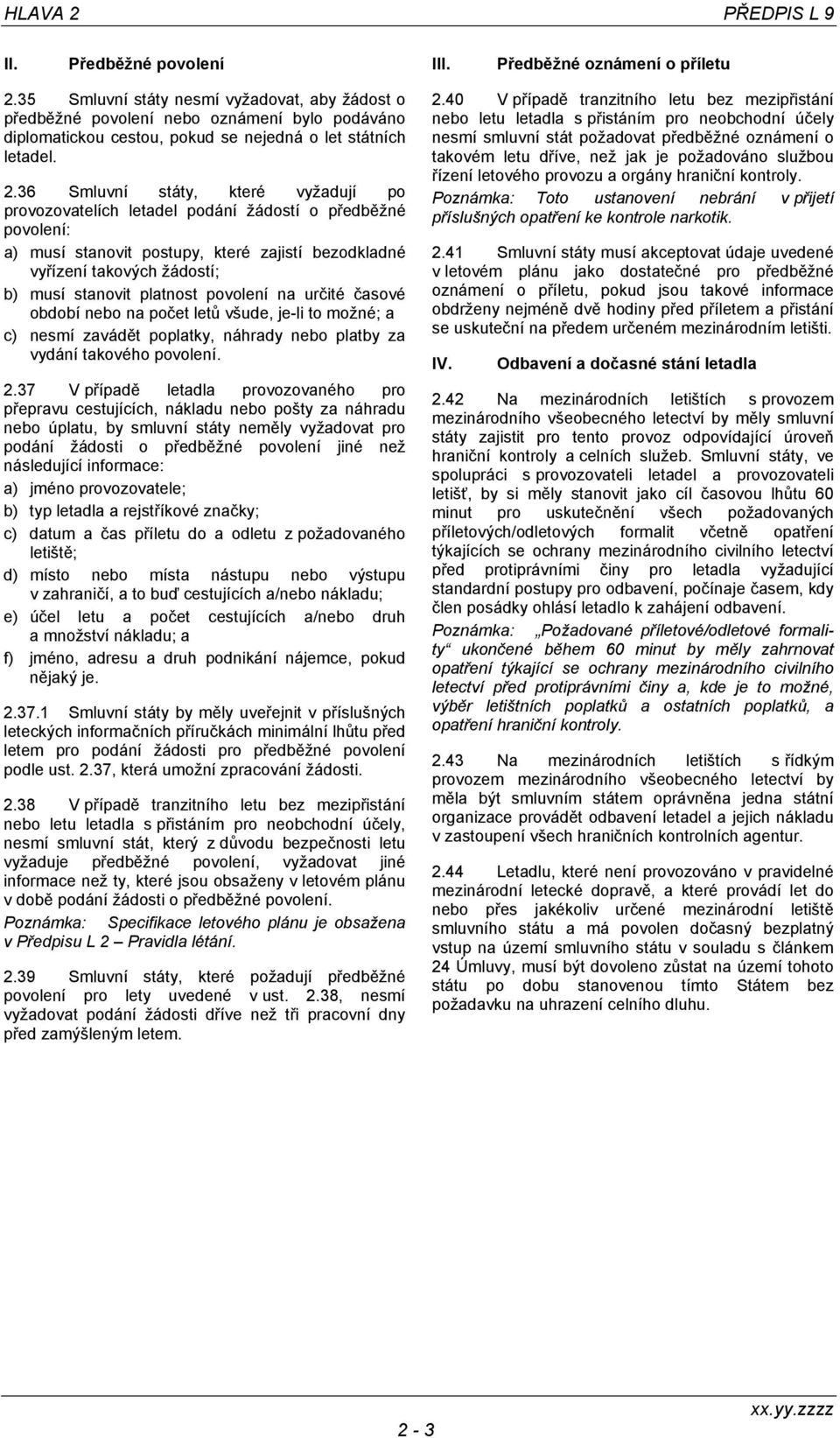 36 Smluvní státy, které vyžadují po provozovatelích letadel podání žádostí o předběžné povolení: a) musí stanovit postupy, které zajistí bezodkladné vyřízení takových žádostí; b) musí stanovit