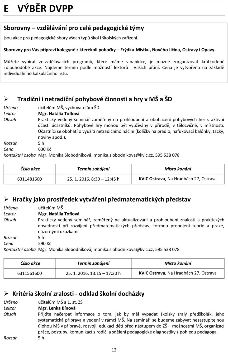 Můžete vybírat ze vzdělávacích programů, které máme v nabídce, je možné zorganizovat krátkodobé i dlouhodobé akce. Najdeme termín podle možností lektorů i Vašich přání.