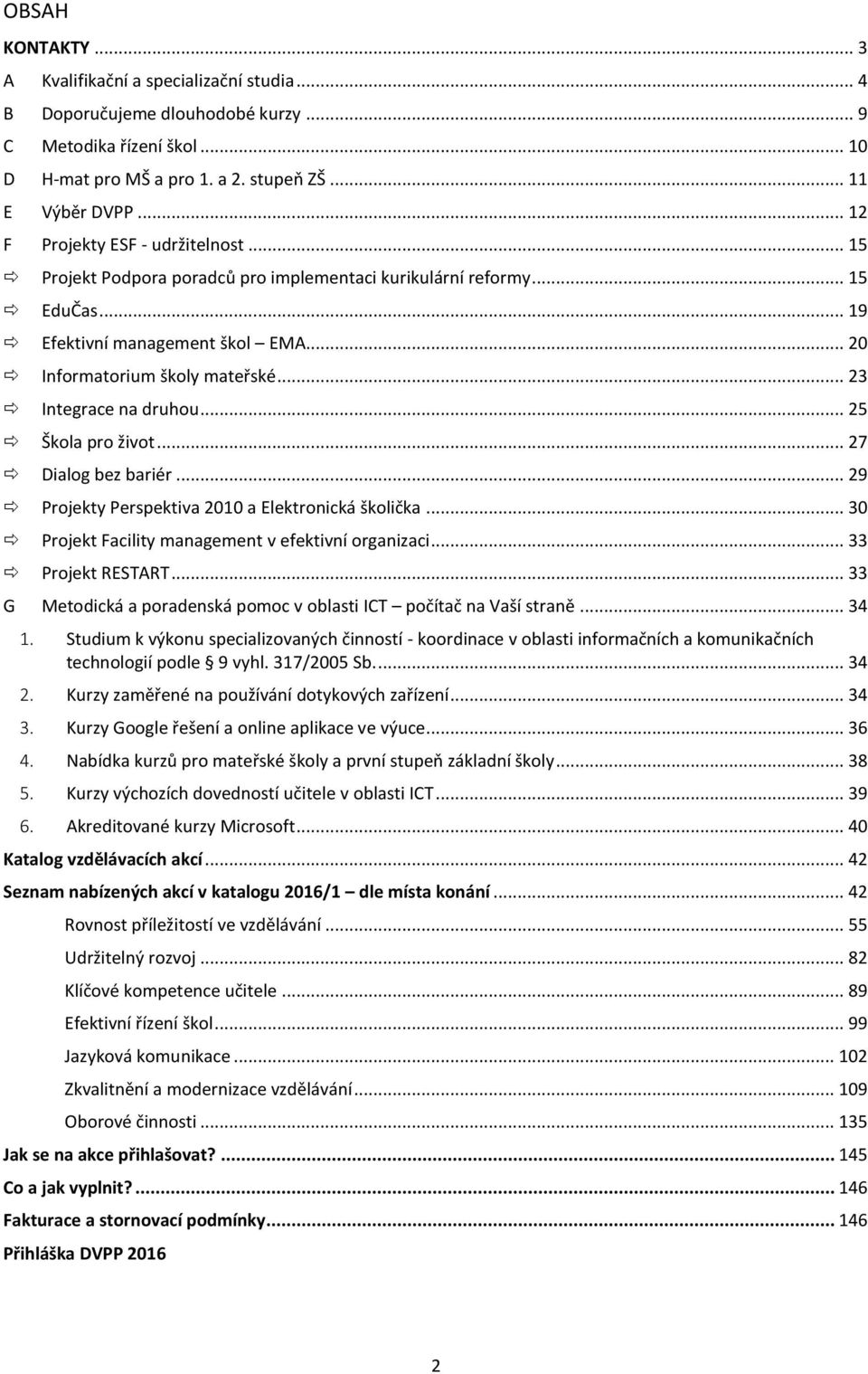 .. 23 Integrace na druhou... 25 Škola pro život... 27 Dialog bez bariér... 29 Projekty Perspektiva 2010 a Elektronická školička... 30 Projekt Facility management v efektivní organizaci.