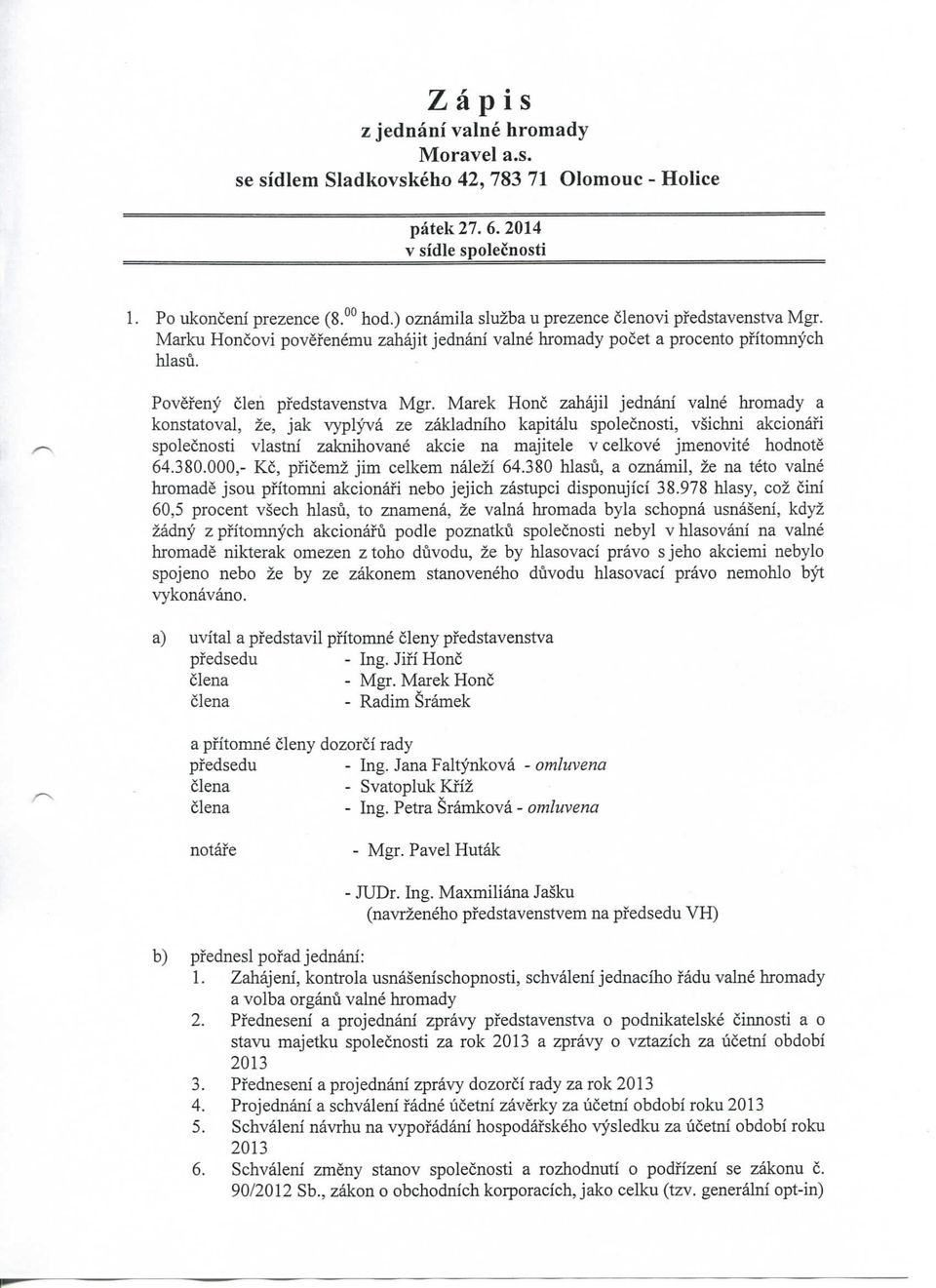 Marek Ho zahajil jednani val hromady a konstatoval ze, jak vyplyva ze zakladniho kapitalu spolecnosti, vsichni akcionafi spolecnosti vlastni zaknihova akcie na majitele v celkove jmenovite hodnote 64.